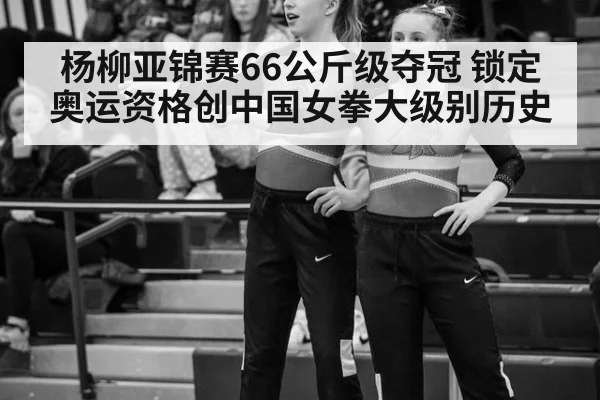 杨柳亚锦赛66公斤级夺冠 锁定奥运资格创中国女拳大级别历史