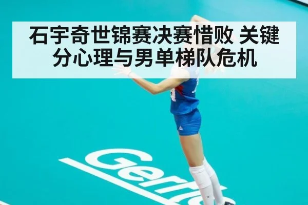 石宇奇世锦赛决赛惜败 关键分心理与男单梯队危机