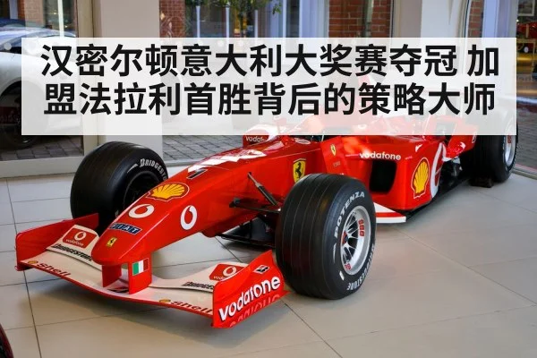 汉密尔顿意大利大奖赛夺冠 加盟法拉利首胜背后的策略大师