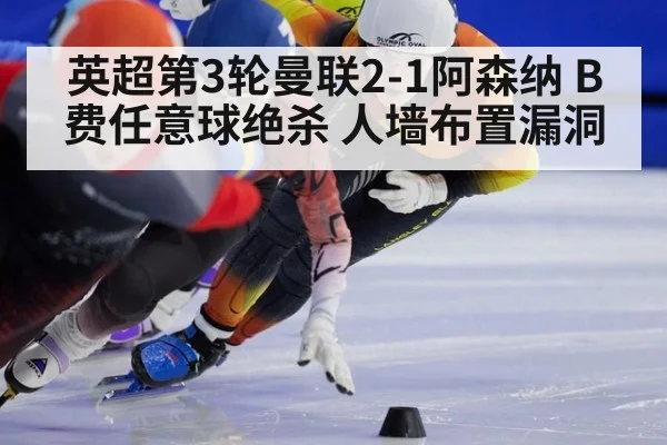 英超第3轮曼联2-1阿森纳 B费任意球绝杀 人墙布置漏洞